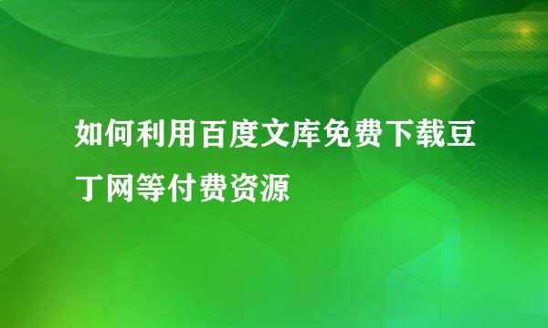 如何利用百度文库免费下载豆丁网等付费资源