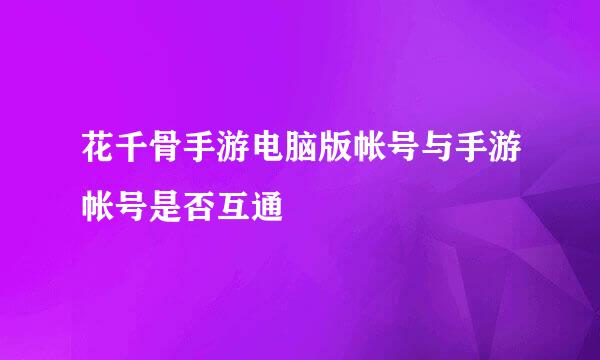 花千骨手游电脑版帐号与手游帐号是否互通