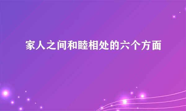 家人之间和睦相处的六个方面
