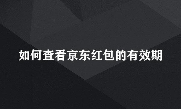 如何查看京东红包的有效期