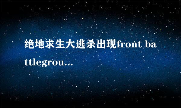 绝地求生大逃杀出现front battlegrounds怎么办