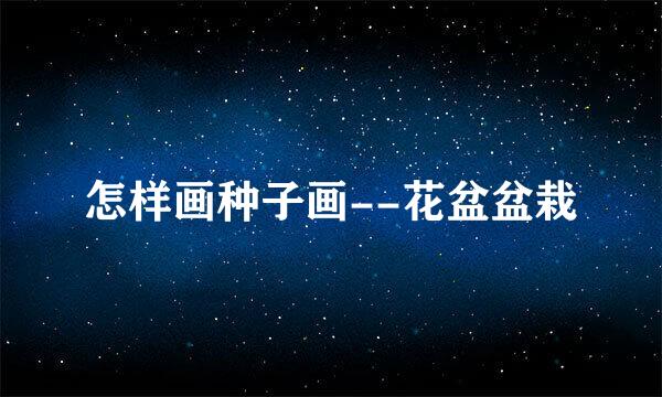 怎样画种子画--花盆盆栽
