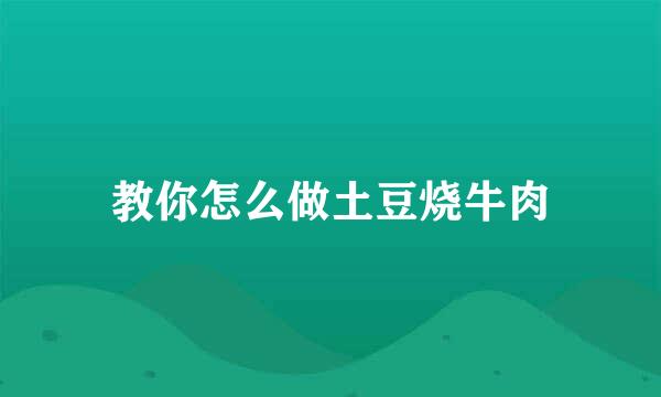 教你怎么做土豆烧牛肉