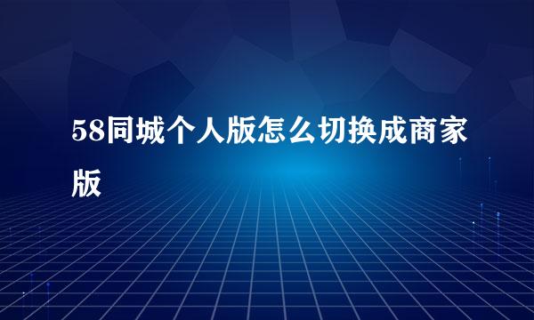 58同城个人版怎么切换成商家版