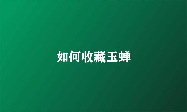 如何收藏玉蝉
