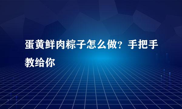 蛋黄鲜肉粽子怎么做？手把手教给你
