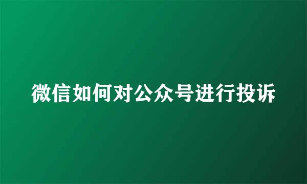 微信如何对公众号进行投诉