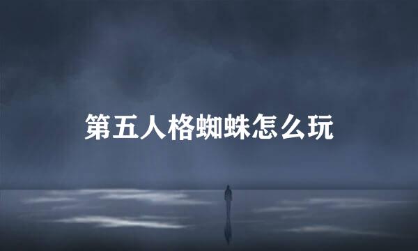 第五人格蜘蛛怎么玩