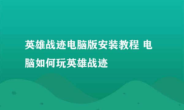 英雄战迹电脑版安装教程 电脑如何玩英雄战迹