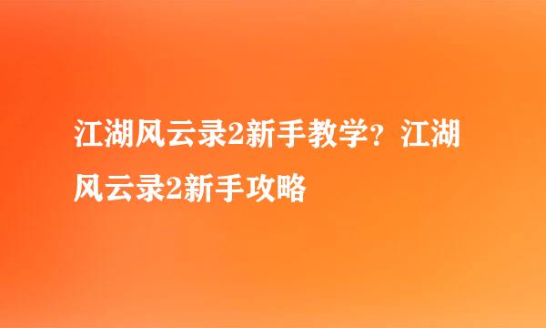 江湖风云录2新手教学？江湖风云录2新手攻略
