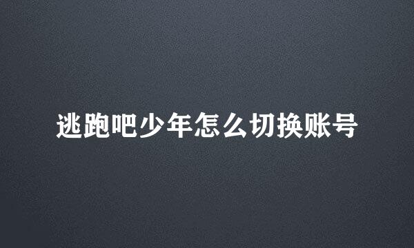 逃跑吧少年怎么切换账号
