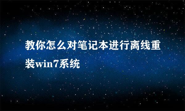 教你怎么对笔记本进行离线重装win7系统