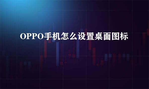 OPPO手机怎么设置桌面图标
