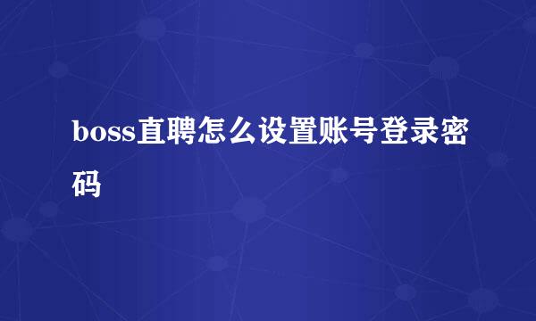 boss直聘怎么设置账号登录密码
