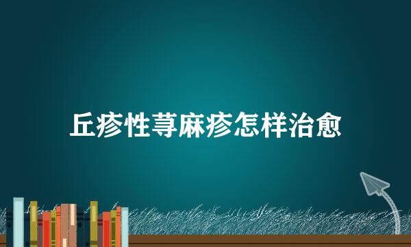 丘疹性荨麻疹怎样治愈