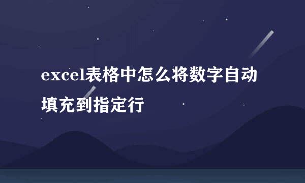 excel表格中怎么将数字自动填充到指定行