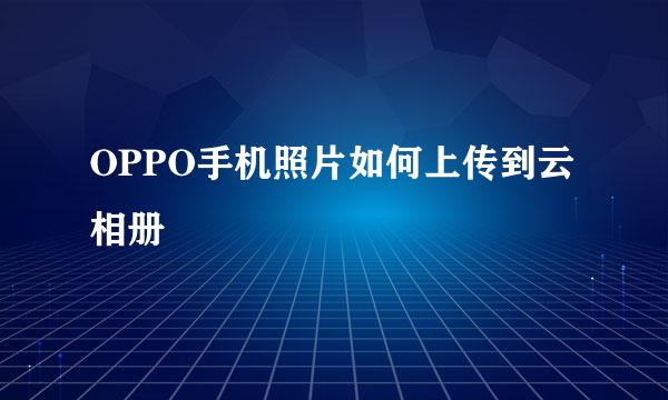 OPPO手机照片如何上传到云相册