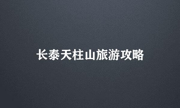 长泰天柱山旅游攻略