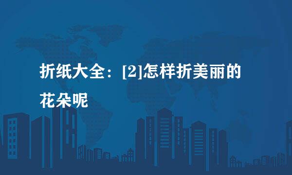 折纸大全：[2]怎样折美丽的花朵呢