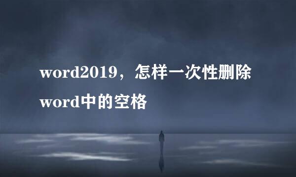 word2019，怎样一次性删除word中的空格