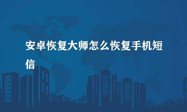 安卓恢复大师怎么恢复手机短信