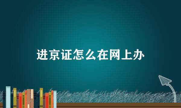 进京证怎么在网上办