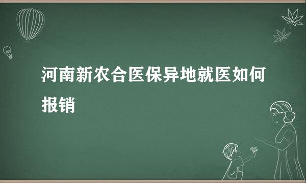 河南新农合医保异地就医如何报销