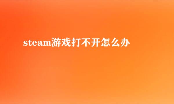 steam游戏打不开怎么办