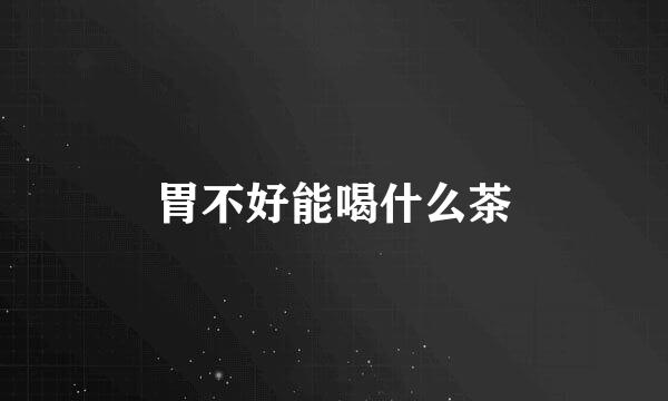 胃不好能喝什么茶