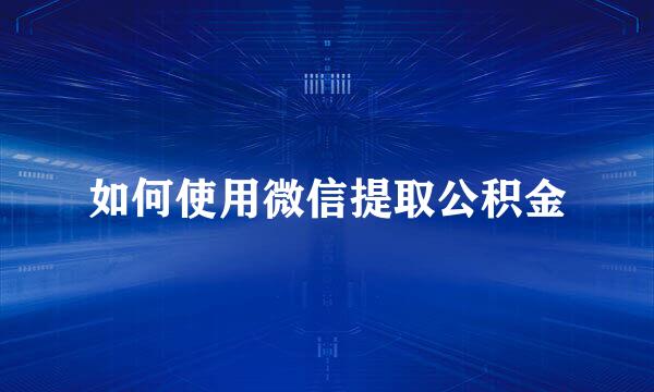 如何使用微信提取公积金