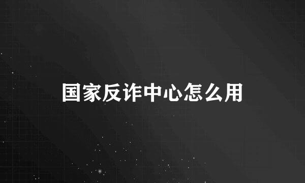 国家反诈中心怎么用