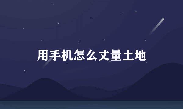 用手机怎么丈量土地