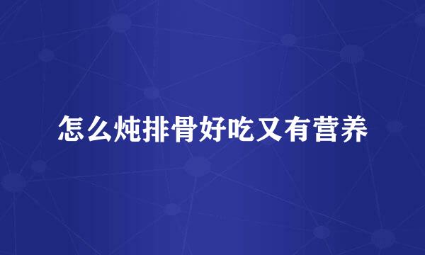怎么炖排骨好吃又有营养