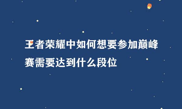 王者荣耀中如何想要参加巅峰赛需要达到什么段位