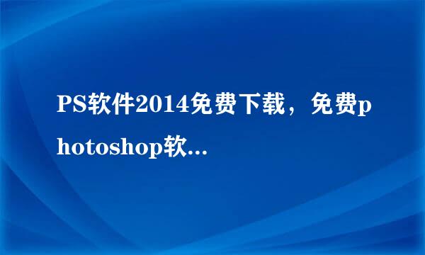 PS软件2014免费下载，免费photoshop软件精简版