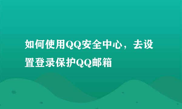 如何使用QQ安全中心，去设置登录保护QQ邮箱
