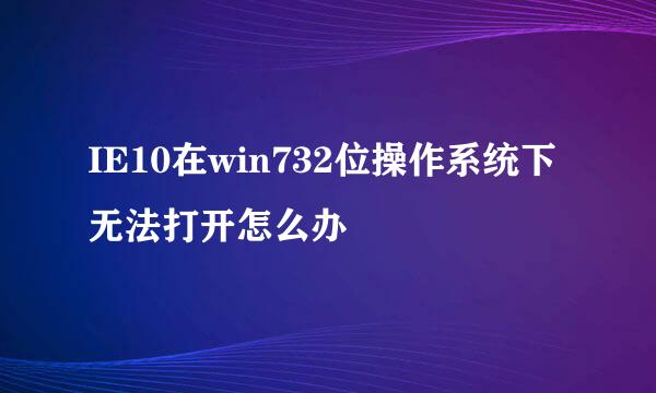 IE10在win732位操作系统下无法打开怎么办