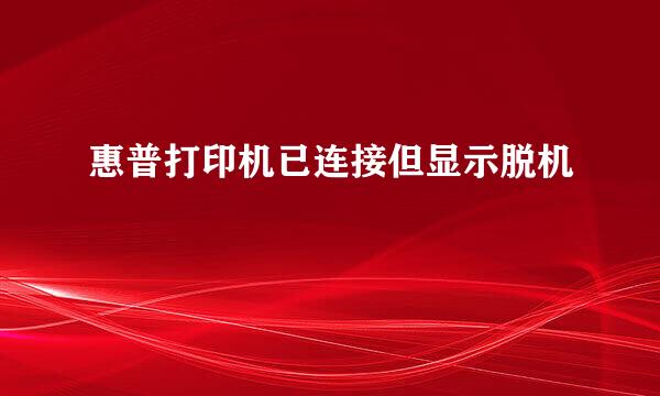 惠普打印机已连接但显示脱机