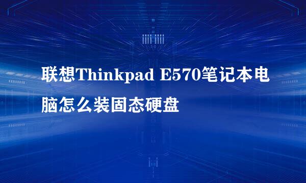 联想Thinkpad E570笔记本电脑怎么装固态硬盘