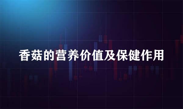 香菇的营养价值及保健作用