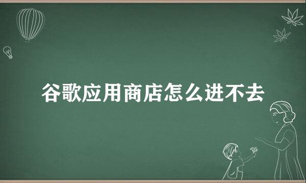 谷歌应用商店怎么进不去