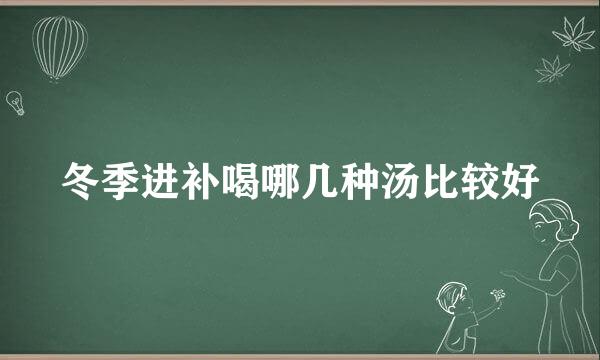 冬季进补喝哪几种汤比较好