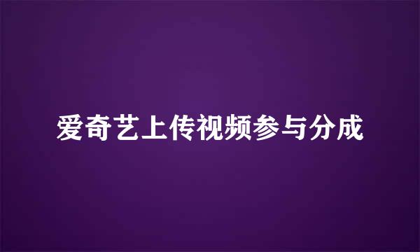 爱奇艺上传视频参与分成