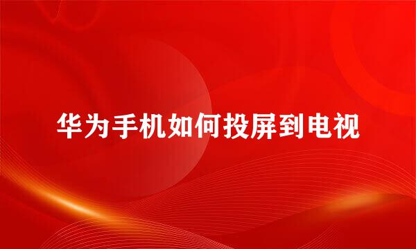 华为手机如何投屏到电视