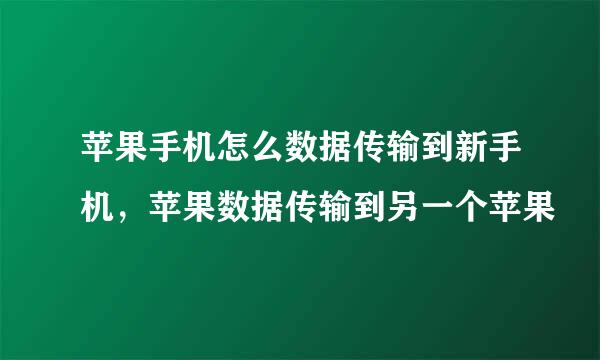 苹果手机怎么数据传输到新手机，苹果数据传输到另一个苹果