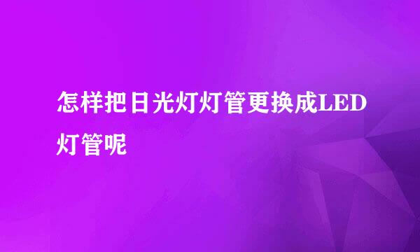 怎样把日光灯灯管更换成LED灯管呢