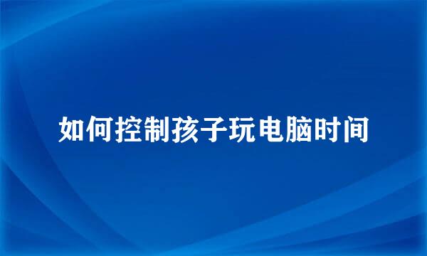 如何控制孩子玩电脑时间