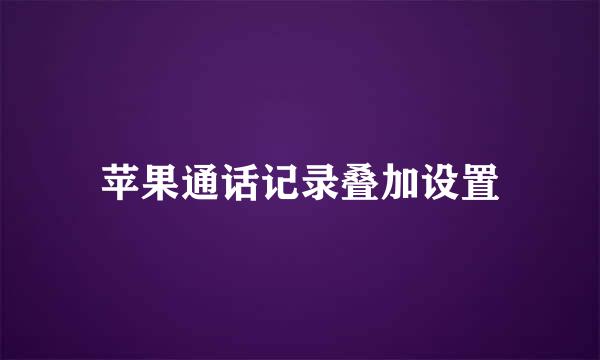苹果通话记录叠加设置