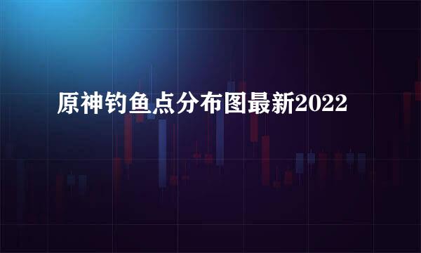原神钓鱼点分布图最新2022