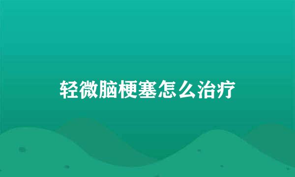 轻微脑梗塞怎么治疗